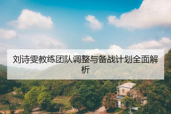 刘诗雯教练团队调整与备战计划全面解析