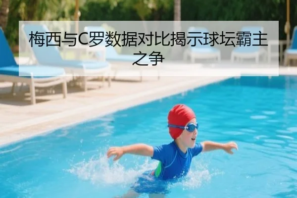 梅西与C罗数据对比揭示球坛霸主之争
